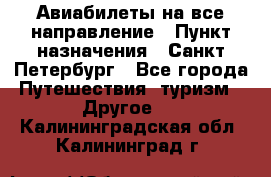 Авиабилеты на все направление › Пункт назначения ­ Санкт-Петербург - Все города Путешествия, туризм » Другое   . Калининградская обл.,Калининград г.